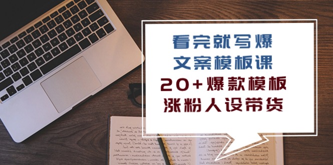 （10231期）看完 就写爆的文案模板课，20+爆款模板 涨粉人设带货（11节课）-轻创淘金网