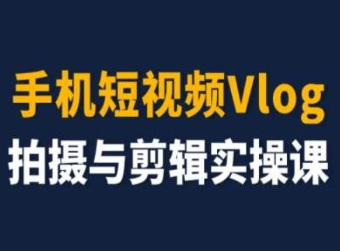 手机短视频Vlog拍摄与剪辑实操课，小白变大师-轻创淘金网