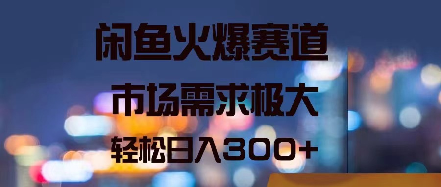 （11592期）闲鱼火爆赛道，市场需求极大，轻松日入300+-轻创淘金网