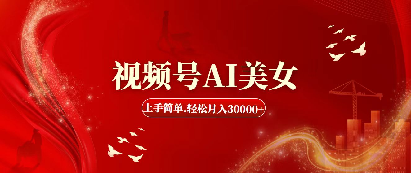 （11693期）视频号AI美女，上手简单，轻松月入30000+-轻创淘金网