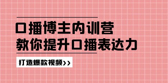 （11728期）口播博主内训营：百万粉丝博主教你提升口播表达力，打造爆款视频-轻创淘金网