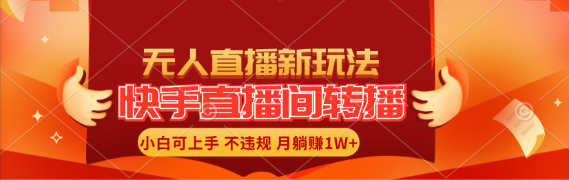 （11775期）快手直播间转播玩法简单躺赚，真正的全无人直播，小白轻松上手月入1W+-轻创淘金网