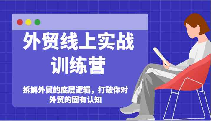 外贸线上实战训练营-拆解外贸的底层逻辑，打破你对外贸的固有认知-轻创淘金网