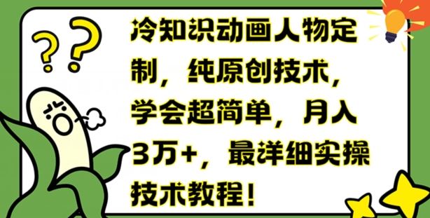 冷知识动画人物定制，纯原创技术，学会超简单，月入3万+，最详细实操技术教程【揭秘】-轻创淘金网