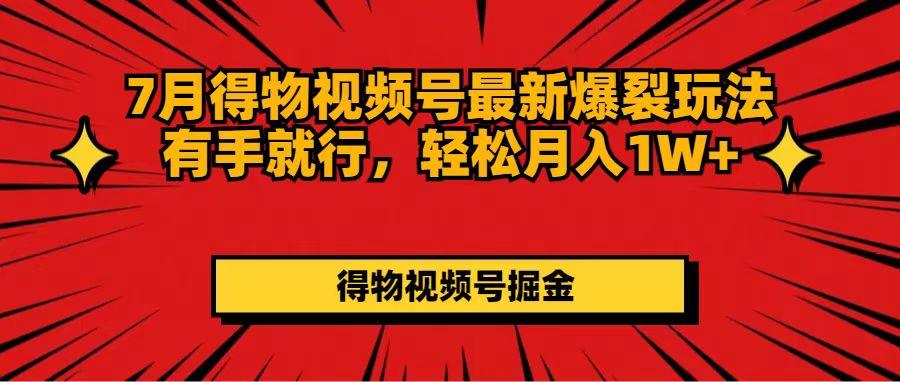 （11816期）7月得物视频号最新爆裂玩法有手就行，轻松月入1W+-轻创淘金网