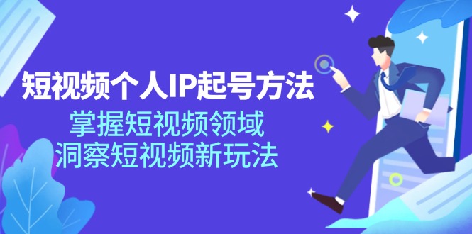 （11825期）短视频个人IP起号方法，掌握 短视频领域，洞察 短视频新玩法（68节完整）-轻创淘金网