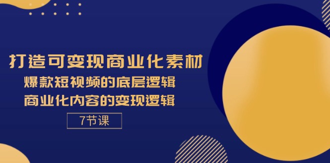 （11829期）打造可变现商业化素材，爆款短视频的底层逻辑，商业化内容的变现逻辑-7节-轻创淘金网