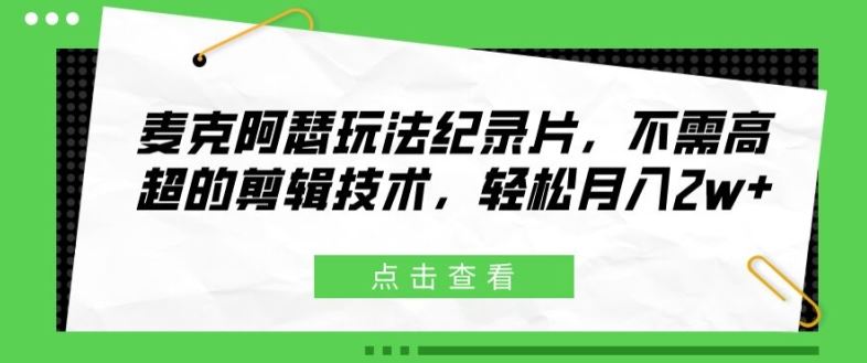 麦克阿瑟玩法纪录片，不需高超的剪辑技术，轻松月入2w+【揭秘】-轻创淘金网