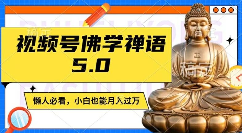 视频号佛学禅语5.0，纯原创视频，每天1-2小时，保底月入过W，适合宝妈、上班族、大学生【揭秘】-轻创淘金网