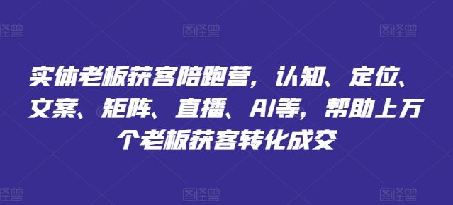 实体老板获客陪跑营，认知、定位、文案、矩阵、直播、AI等，帮助上万个老板获客转化成交-轻创淘金网