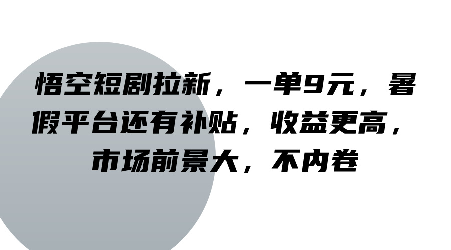 悟空短剧拉新，一单9元，暑假平台还有补贴，收益更高，市场前景大，不内卷-轻创淘金网