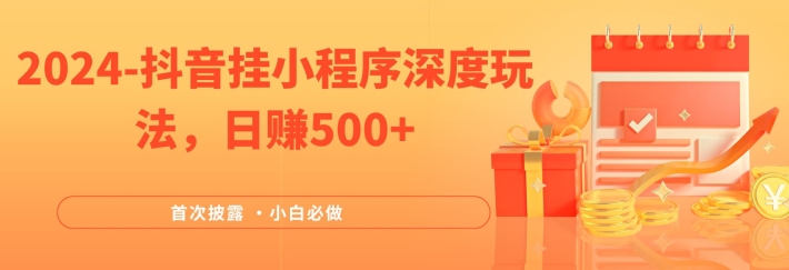 2024全网首次披露，抖音挂小程序深度玩法，日赚500+，简单、稳定，带渠道收入，小白必做-轻创淘金网