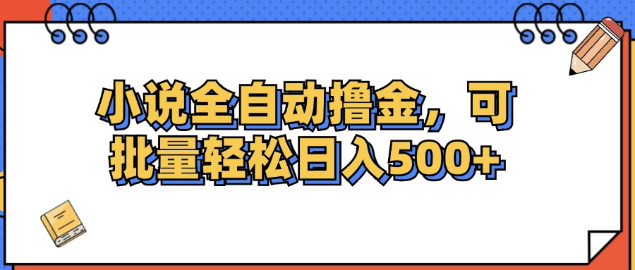 （12244期）小说全自动撸金，可批量日入500+-轻创淘金网