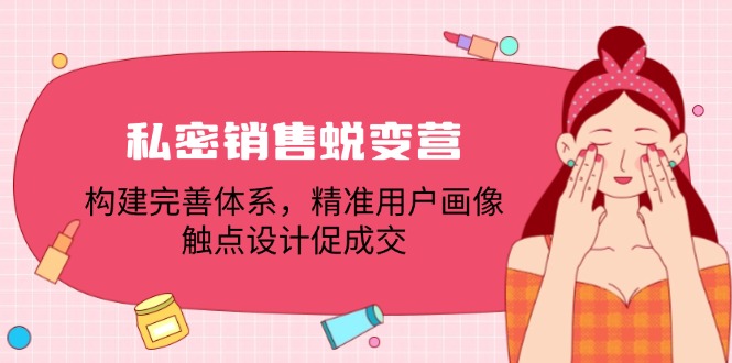 （12436期）私密销售蜕变营：构建完善体系，精准用户画像，触点设计促成交-轻创淘金网