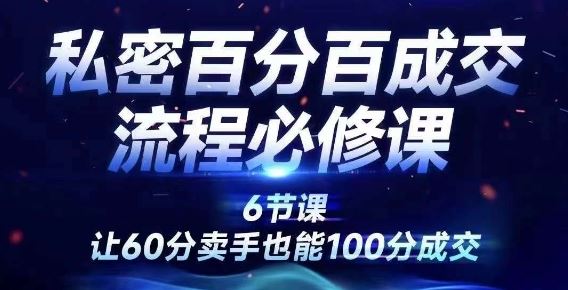 私密百分百成交流程线上训练营，绝对成交，让60分卖手也能100分成交-轻创淘金网