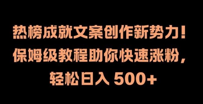 热榜成就文案创作新势力，保姆级教程助你快速涨粉，轻松日入 500+【揭秘】-轻创淘金网